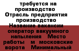 требуется на производство! › Отрасль предприятия ­ производство › Название вакансии ­ оператор вакуумного напыления › Место работы ­ м. московские ворота › Минимальный оклад ­ 30 000 › Возраст от ­ 30 › Возраст до ­ 60 - Ленинградская обл., Санкт-Петербург г. Работа » Вакансии   